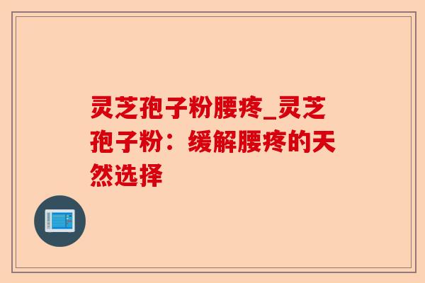 灵芝孢子粉腰疼_灵芝孢子粉:缓解腰疼的天然选择-第1张图片-卓越灵芝孢子粉 灵芝孢子粉腰疼_灵芝孢子粉:缓解腰疼的天然选择-第1张图片-卓越灵芝孢子粉