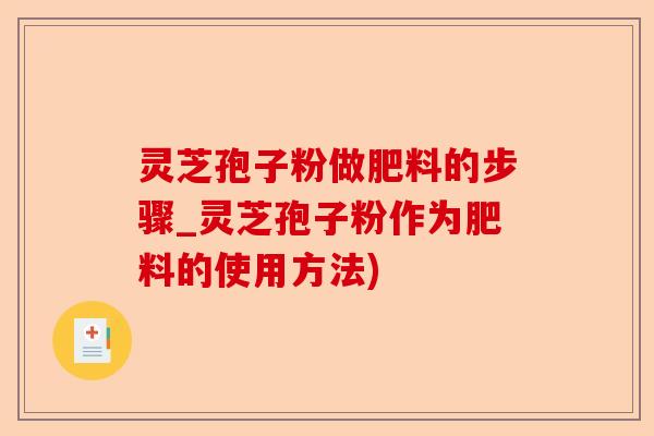 灵芝孢子粉做肥料的步骤_灵芝孢子粉作为肥料的使用方法)-第1张图片-卓越灵芝孢子粉 灵芝孢子粉做肥料的步骤_灵芝孢子粉作为肥料的使用方法)-第1张图片-卓越灵芝孢子粉
