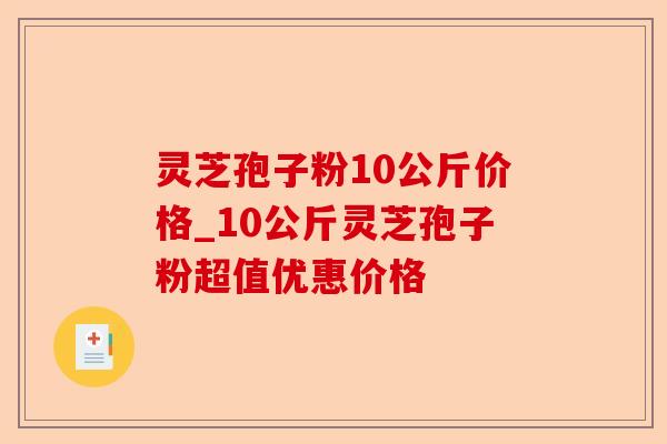 灵芝孢子粉10公斤价格_10公斤灵芝孢子粉超值优惠价格-第1张图片-卓越灵芝孢子粉 灵芝孢子粉10公斤价格_10公斤灵芝孢子粉超值优惠价格-第1张图片-卓越灵芝孢子粉