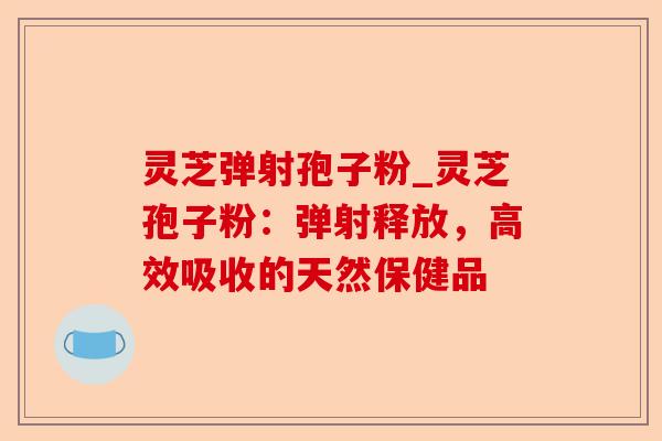 灵芝弹射孢子粉_灵芝孢子粉:弹射释放,高效吸收的天然保健品-第1张图片-卓越灵芝孢子粉 灵芝弹射孢子粉_灵芝孢子粉:弹射释放,高效吸收的天然保健品-第1张图片-卓越灵芝孢子粉