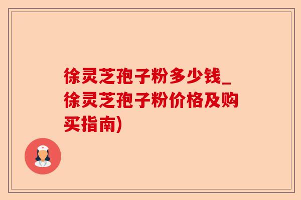 徐灵芝孢子粉多少钱_徐灵芝孢子粉价格及购买指南)-第1张图片-卓越灵芝孢子粉 徐灵芝孢子粉多少钱_徐灵芝孢子粉价格及购买指南)-第1张图片-卓越灵芝孢子粉