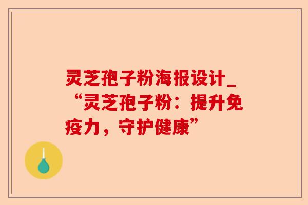 灵芝孢子粉海报设计_“灵芝孢子粉：提升免疫力，守护健康”-第1张图片-卓越灵芝孢子粉
