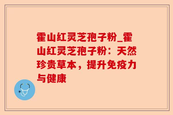 霍山红灵芝孢子粉_霍山红灵芝孢子粉:天然珍贵草本,提升免疫力与健康-第1张图片-卓越灵芝孢子粉 霍山红灵芝孢子粉_霍山红灵芝孢子粉:天然珍贵草本,提升免疫力与健康-第1张图片-卓越灵芝孢子粉