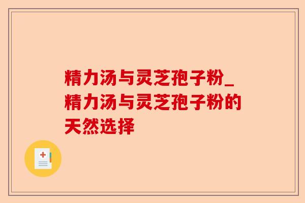 精力汤与灵芝孢子粉_精力汤与灵芝孢子粉的天然选择-第1张图片-卓越灵芝孢子粉 精力汤与灵芝孢子粉_精力汤与灵芝孢子粉的天然选择-第1张图片-卓越灵芝孢子粉