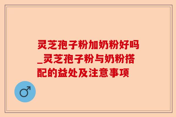 灵芝孢子粉加奶粉好吗_灵芝孢子粉与奶粉搭配的益处及注意事项-第1张图片-卓越灵芝孢子粉 灵芝孢子粉加奶粉好吗_灵芝孢子粉与奶粉搭配的益处及注意事项-第1张图片-卓越灵芝孢子粉