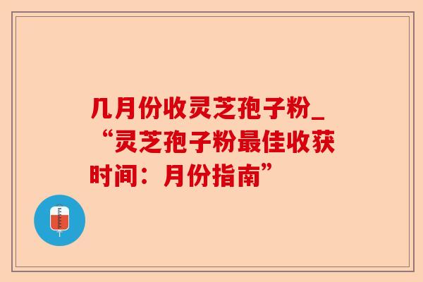 几月份收灵芝孢子粉_“灵芝孢子粉最佳收获时间:月份指南”-第1张图片-卓越灵芝孢子粉 几月份收灵芝孢子粉_“灵芝孢子粉最佳收获时间:月份指南”-第1张图片-卓越灵芝孢子粉