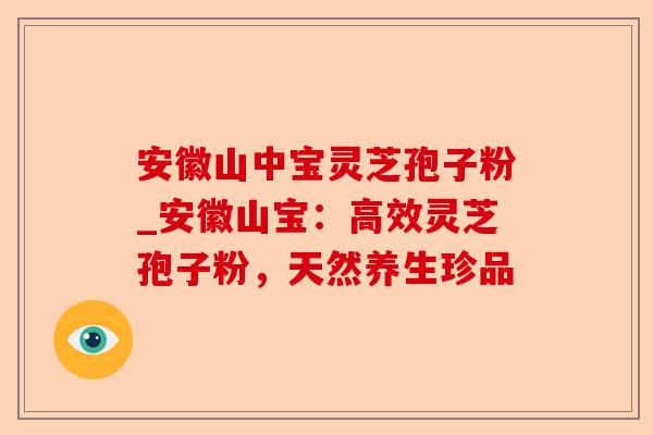 安徽山中宝灵芝孢子粉_安徽山宝:高效灵芝孢子粉,天然养生珍品-第1张图片-卓越灵芝孢子粉 安徽山中宝灵芝孢子粉_安徽山宝:高效灵芝孢子粉,天然养生珍品-第1张图片-卓越灵芝孢子粉