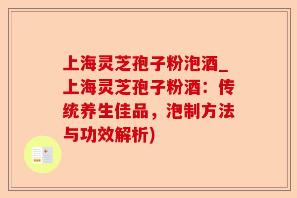 上海灵芝孢子粉泡酒_上海灵芝孢子粉酒:传统养生佳品,泡制方法与功效解析)-第1张图片-卓越灵芝孢子粉 上海灵芝孢子粉泡酒_上海灵芝孢子粉酒:传统养生佳品,泡制方法与功效解析)-第1张图片-卓越灵芝孢子粉