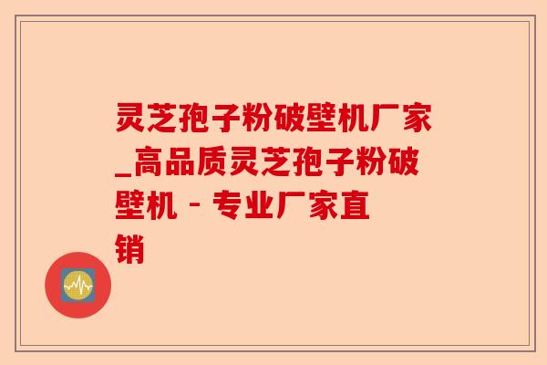 灵芝孢子粉破壁机厂家_高品质灵芝孢子粉破壁机 - 专业厂家直销-第1张图片-卓越灵芝孢子粉 灵芝孢子粉破壁机厂家_高品质灵芝孢子粉破壁机 - 专业厂家直销-第1张图片-卓越灵芝孢子粉