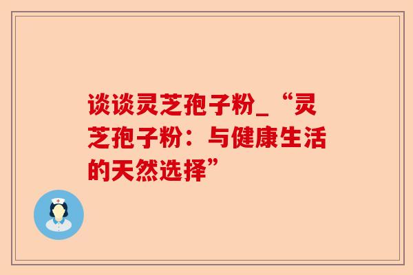 谈谈灵芝孢子粉_“灵芝孢子粉:与健康生活的天然选择”-第1张图片-卓越灵芝孢子粉 谈谈灵芝孢子粉_“灵芝孢子粉:与健康生活的天然选择”-第1张图片-卓越灵芝孢子粉