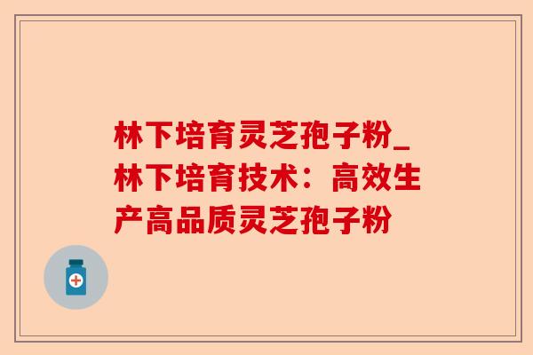 林下培育灵芝孢子粉_林下培育技术:高效生产高品质灵芝孢子粉-第1张图片-卓越灵芝孢子粉 林下培育灵芝孢子粉_林下培育技术:高效生产高品质灵芝孢子粉-第1张图片-卓越灵芝孢子粉