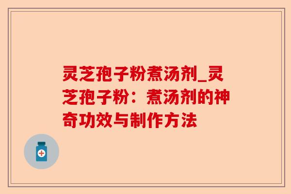 灵芝孢子粉煮汤剂_灵芝孢子粉：煮汤剂的神奇功效与制作方法-第1张图片-卓越灵芝孢子粉