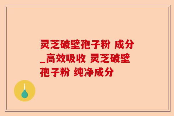 灵芝破壁孢子粉 成分_高效吸收 灵芝破壁孢子粉 纯净成分-第1张图片-卓越灵芝孢子粉 灵芝破壁孢子粉 成分_高效吸收 灵芝破壁孢子粉 纯净成分-第1张图片-卓越灵芝孢子粉