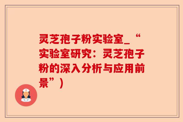 灵芝孢子粉实验室_“实验室研究:灵芝孢子粉的深入分析与应用前景”)-第1张图片-卓越灵芝孢子粉 灵芝孢子粉实验室_“实验室研究:灵芝孢子粉的深入分析与应用前景”)-第1张图片-卓越灵芝孢子粉