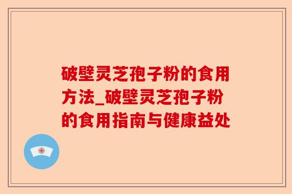 破壁灵芝孢子粉的食用方法_破壁灵芝孢子粉的食用指南与健康益处-第1张图片-卓越灵芝孢子粉 破壁灵芝孢子粉的食用方法_破壁灵芝孢子粉的食用指南与健康益处-第1张图片-卓越灵芝孢子粉