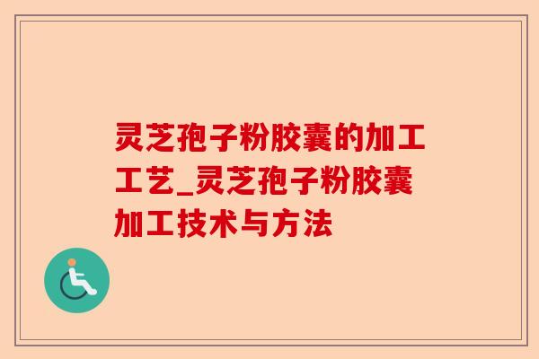 灵芝孢子粉胶囊的加工工艺_灵芝孢子粉胶囊加工技术与方法-第1张图片-卓越灵芝孢子粉 灵芝孢子粉胶囊的加工工艺_灵芝孢子粉胶囊加工技术与方法-第1张图片-卓越灵芝孢子粉
