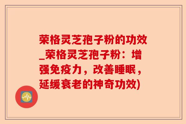 荣格灵芝孢子粉的功效_荣格灵芝孢子粉:增强免疫力,改善睡眠,延缓衰老的神奇功效)-第1张图片-卓越灵芝孢子粉 荣格灵芝孢子粉的功效_荣格灵芝孢子粉:增强免疫力,改善睡眠,延缓衰老的神奇功效)-第1张图片-卓越灵芝孢子粉