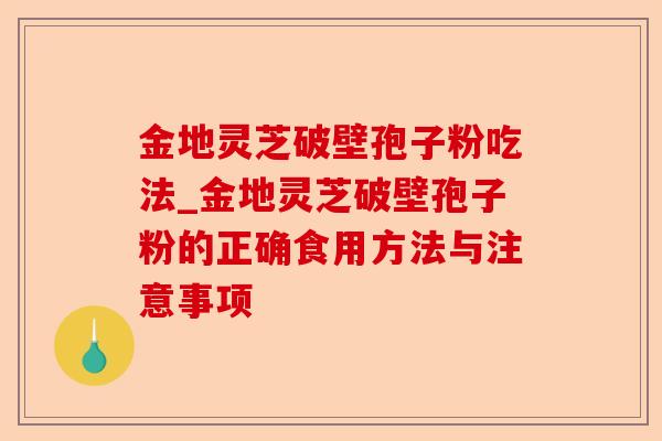 金地灵芝破壁孢子粉吃法_金地灵芝破壁孢子粉的正确食用方法与注意事项-第1张图片-卓越灵芝孢子粉 金地灵芝破壁孢子粉吃法_金地灵芝破壁孢子粉的正确食用方法与注意事项-第1张图片-卓越灵芝孢子粉