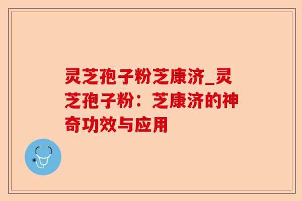 灵芝孢子粉芝康济_灵芝孢子粉：芝康济的神奇功效与应用-第1张图片-卓越灵芝孢子粉