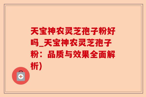 天宝神农灵芝孢子粉好吗_天宝神农灵芝孢子粉:品质与效果全面解析)-第1张图片-卓越灵芝孢子粉 天宝神农灵芝孢子粉好吗_天宝神农灵芝孢子粉:品质与效果全面解析)-第1张图片-卓越灵芝孢子粉