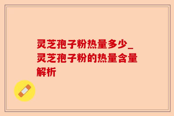 灵芝孢子粉热量多少_灵芝孢子粉的热量含量解析-第1张图片-卓越灵芝孢子粉 灵芝孢子粉热量多少_灵芝孢子粉的热量含量解析-第1张图片-卓越灵芝孢子粉
