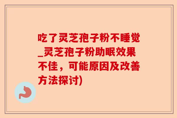 吃了灵芝孢子粉不睡觉_灵芝孢子粉助眠效果不佳,可能原因及改善方法探讨)-第1张图片-卓越灵芝孢子粉 吃了灵芝孢子粉不睡觉_灵芝孢子粉助眠效果不佳,可能原因及改善方法探讨)-第1张图片-卓越灵芝孢子粉