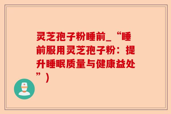 灵芝孢子粉睡前_“睡前服用灵芝孢子粉:提升睡眠质量与健康益处”)-第1张图片-卓越灵芝孢子粉 灵芝孢子粉睡前_“睡前服用灵芝孢子粉:提升睡眠质量与健康益处”)-第1张图片-卓越灵芝孢子粉