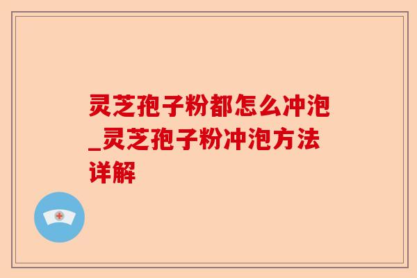 灵芝孢子粉都怎么冲泡_灵芝孢子粉冲泡方法详解-第1张图片-卓越灵芝孢子粉 灵芝孢子粉都怎么冲泡_灵芝孢子粉冲泡方法详解-第1张图片-卓越灵芝孢子粉