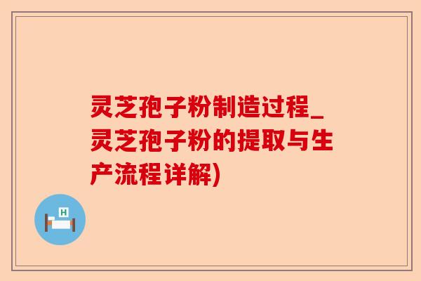 灵芝孢子粉制造过程_灵芝孢子粉的提取与生产流程详解)-第1张图片-卓越灵芝孢子粉 灵芝孢子粉制造过程_灵芝孢子粉的提取与生产流程详解)-第1张图片-卓越灵芝孢子粉