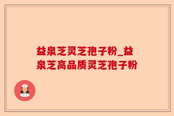 益泉芝灵芝孢子粉_益泉芝高品质灵芝孢子粉-第1张图片-卓越灵芝孢子粉 益泉芝灵芝孢子粉_益泉芝高品质灵芝孢子粉-第1张图片-卓越灵芝孢子粉