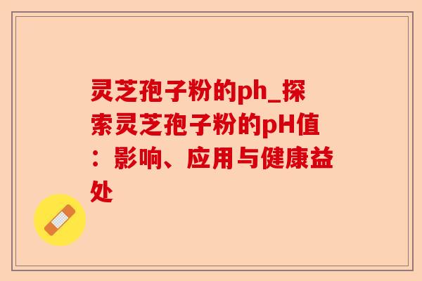 灵芝孢子粉的ph_探索灵芝孢子粉的pH值:影响、应用与健康益处-第1张图片-卓越灵芝孢子粉 灵芝孢子粉的ph_探索灵芝孢子粉的pH值:影响、应用与健康益处-第1张图片-卓越灵芝孢子粉