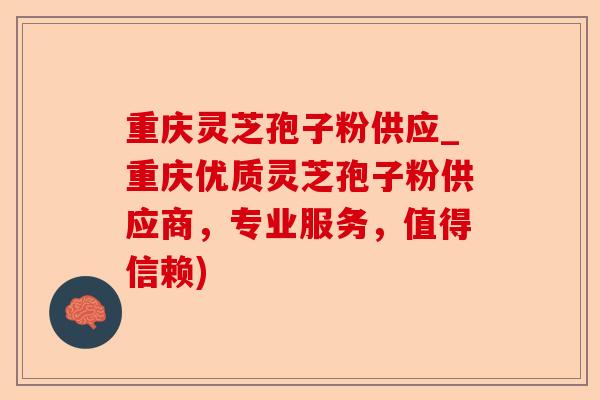 重庆灵芝孢子粉供应_重庆优质灵芝孢子粉供应商,专业服务,值得信赖)-第1张图片-卓越灵芝孢子粉 重庆灵芝孢子粉供应_重庆优质灵芝孢子粉供应商,专业服务,值得信赖)-第1张图片-卓越灵芝孢子粉