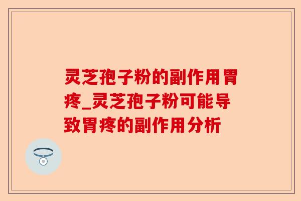 灵芝孢子粉的副作用胃疼_灵芝孢子粉可能导致胃疼的副作用分析-第1张图片-卓越灵芝孢子粉 灵芝孢子粉的副作用胃疼_灵芝孢子粉可能导致胃疼的副作用分析-第1张图片-卓越灵芝孢子粉