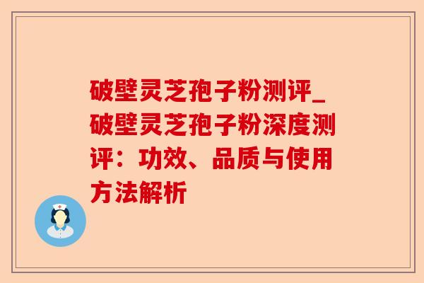 破壁灵芝孢子粉测评_破壁灵芝孢子粉深度测评:功效、品质与使用方法解析-第1张图片-卓越灵芝孢子粉 破壁灵芝孢子粉测评_破壁灵芝孢子粉深度测评:功效、品质与使用方法解析-第1张图片-卓越灵芝孢子粉