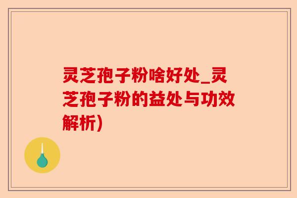 灵芝孢子粉啥好处_灵芝孢子粉的益处与功效解析)-第1张图片-卓越灵芝孢子粉 灵芝孢子粉啥好处_灵芝孢子粉的益处与功效解析)-第1张图片-卓越灵芝孢子粉