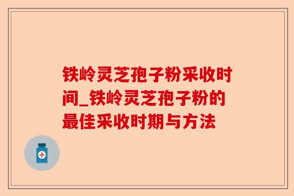 铁岭灵芝孢子粉采收时间_铁岭灵芝孢子粉的最佳采收时期与方法-第1张图片-卓越灵芝孢子粉 铁岭灵芝孢子粉采收时间_铁岭灵芝孢子粉的最佳采收时期与方法-第1张图片-卓越灵芝孢子粉