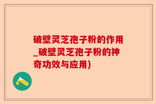 破壁灵芝孢子粉的作用_破壁灵芝孢子粉的神奇功效与应用)-第1张图片-卓越灵芝孢子粉 破壁灵芝孢子粉的作用_破壁灵芝孢子粉的神奇功效与应用)-第1张图片-卓越灵芝孢子粉