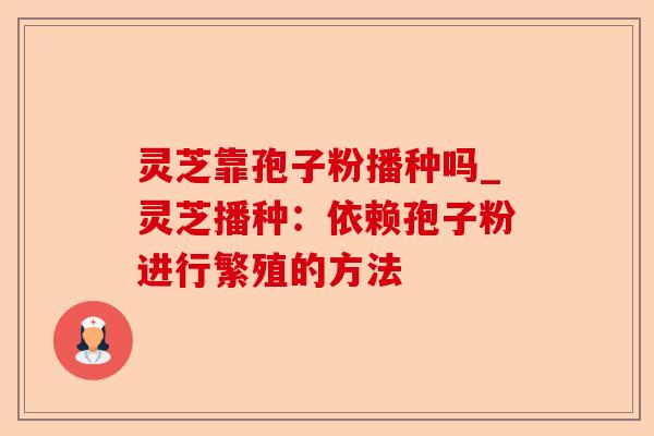 灵芝靠孢子粉播种吗_灵芝播种:依赖孢子粉进行繁殖的方法-第1张图片-卓越灵芝孢子粉 灵芝靠孢子粉播种吗_灵芝播种:依赖孢子粉进行繁殖的方法-第1张图片-卓越灵芝孢子粉
