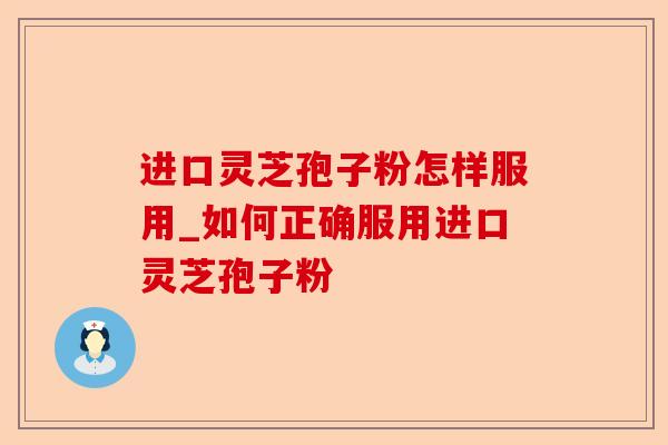 进口灵芝孢子粉怎样服用_如何正确服用进口灵芝孢子粉-第1张图片-卓越灵芝孢子粉 进口灵芝孢子粉怎样服用_如何正确服用进口灵芝孢子粉-第1张图片-卓越灵芝孢子粉
