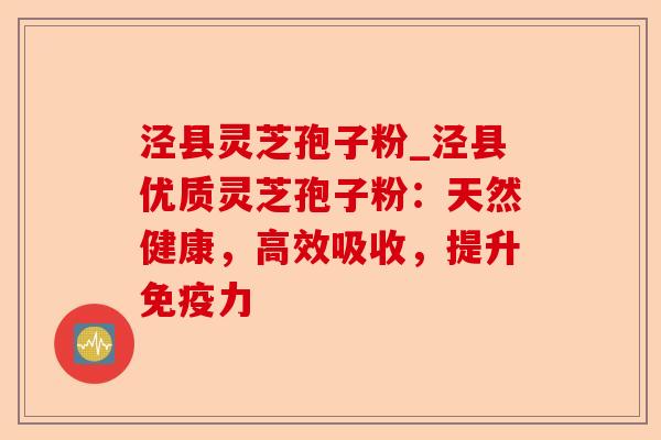 泾县灵芝孢子粉_泾县优质灵芝孢子粉:天然健康,高效吸收,提升免疫力-第1张图片-卓越灵芝孢子粉 泾县灵芝孢子粉_泾县优质灵芝孢子粉:天然健康,高效吸收,提升免疫力-第1张图片-卓越灵芝孢子粉