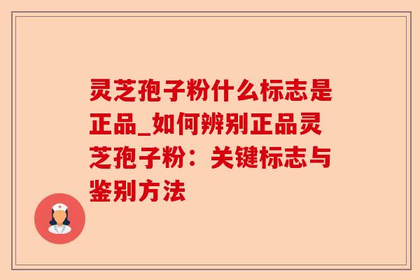 灵芝孢子粉什么标志是正品_如何辨别正品灵芝孢子粉:关键标志与鉴别方法-第1张图片-卓越灵芝孢子粉 灵芝孢子粉什么标志是正品_如何辨别正品灵芝孢子粉:关键标志与鉴别方法-第1张图片-卓越灵芝孢子粉