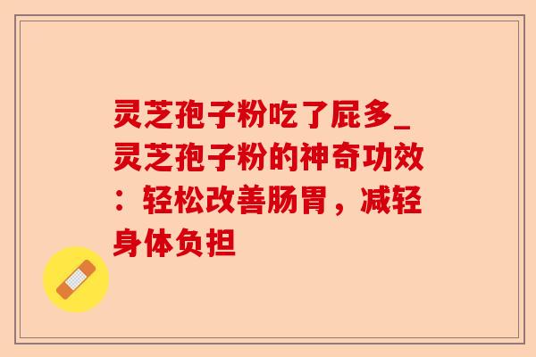 灵芝孢子粉吃了屁多_灵芝孢子粉的神奇功效:轻松改善肠胃,减轻身体负担-第1张图片-卓越灵芝孢子粉 灵芝孢子粉吃了屁多_灵芝孢子粉的神奇功效:轻松改善肠胃,减轻身体负担-第1张图片-卓越灵芝孢子粉
