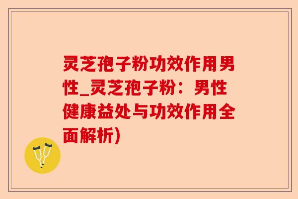 灵芝孢子粉功效作用男性_灵芝孢子粉:男性健康益处与功效作用全面解析)-第1张图片-卓越灵芝孢子粉 灵芝孢子粉功效作用男性_灵芝孢子粉:男性健康益处与功效作用全面解析)-第1张图片-卓越灵芝孢子粉