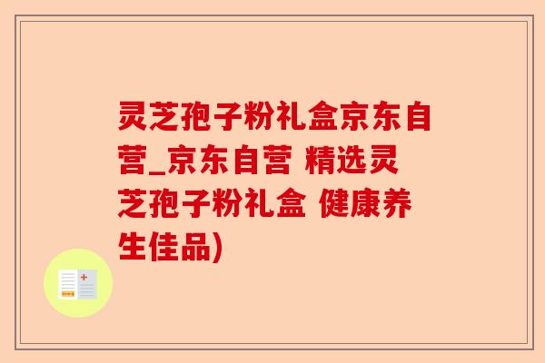 灵芝孢子粉礼盒京东自营_京东自营 精选灵芝孢子粉礼盒 健康养生佳品)-第1张图片-卓越灵芝孢子粉 灵芝孢子粉礼盒京东自营_京东自营 精选灵芝孢子粉礼盒 健康养生佳品)-第1张图片-卓越灵芝孢子粉