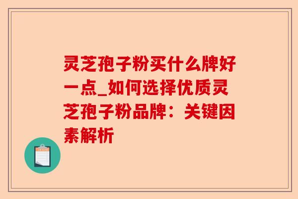灵芝孢子粉买什么牌好一点_如何选择优质灵芝孢子粉品牌:关键因素解析-第1张图片-卓越灵芝孢子粉 灵芝孢子粉买什么牌好一点_如何选择优质灵芝孢子粉品牌:关键因素解析-第1张图片-卓越灵芝孢子粉