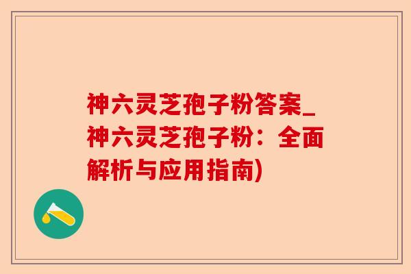 神六灵芝孢子粉答案_神六灵芝孢子粉:全面解析与应用指南)-第1张图片-卓越灵芝孢子粉 神六灵芝孢子粉答案_神六灵芝孢子粉:全面解析与应用指南)-第1张图片-卓越灵芝孢子粉