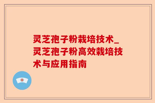 灵芝孢子粉栽培技术_灵芝孢子粉高效栽培技术与应用指南-第1张图片-卓越灵芝孢子粉 灵芝孢子粉栽培技术_灵芝孢子粉高效栽培技术与应用指南-第1张图片-卓越灵芝孢子粉