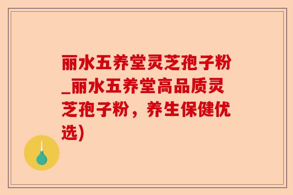 丽水五养堂灵芝孢子粉_丽水五养堂高品质灵芝孢子粉，养生保健优选)-第1张图片-卓越灵芝孢子粉