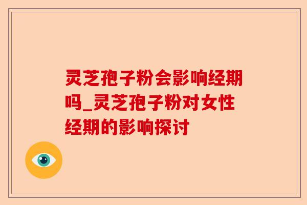 灵芝孢子粉会影响经期吗_灵芝孢子粉对女性经期的影响探讨-第1张图片-卓越灵芝孢子粉 灵芝孢子粉会影响经期吗_灵芝孢子粉对女性经期的影响探讨-第1张图片-卓越灵芝孢子粉