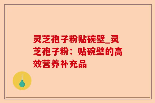 灵芝孢子粉贴碗壁_灵芝孢子粉:贴碗壁的高效营养补充品-第1张图片-卓越灵芝孢子粉 灵芝孢子粉贴碗壁_灵芝孢子粉:贴碗壁的高效营养补充品-第1张图片-卓越灵芝孢子粉